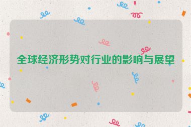 全球經(jīng)濟(jì)形勢(shì)對(duì)行業(yè)的影響與展望