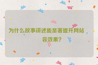 為什么故事講述能顯著提升網(wǎng)站內(nèi)容效果？