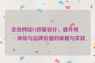 企業(yè)網(wǎng)站UI改版設(shè)計(jì)，提升用戶(hù)體驗(yàn)與品牌價(jià)值的策略與實(shí)踐
