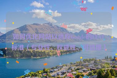 如何優(yōu)化網(wǎng)站以適應(yīng)Google的EEAT標(biāo)準(zhǔn)（專業(yè)性、權(quán)威性、可信度）
