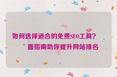 如何選擇適合的免費SEO工具？全面指南助你提升網(wǎng)站排名