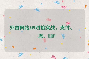 外貿(mào)網(wǎng)站API對接實戰(zhàn)，支付、物流、ERP