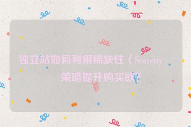 獨立站如何利用稀缺性（Scarcity）策略提升購買欲？