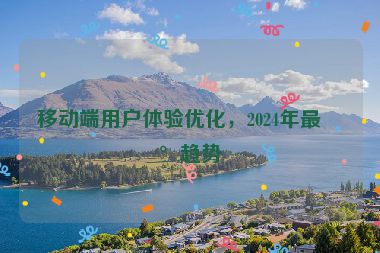 移動(dòng)端用戶體驗(yàn)優(yōu)化，2024年最新趨勢(shì)