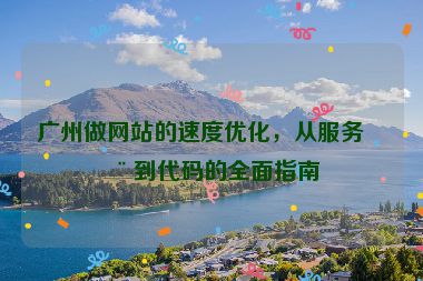廣州做網(wǎng)站的速度優(yōu)化，從服務(wù)器到代碼的全面指南