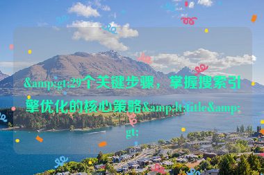 &gt;29個(gè)關(guān)鍵步驟，掌握搜索引擎優(yōu)化的核心策略&lt;title&gt;