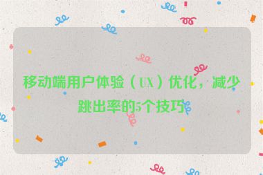 移動端用戶體驗（UX）優(yōu)化，減少跳出率的5個技巧