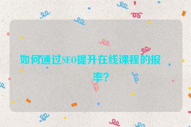 如何通過(guò)SEO提升在線課程的報(bào)名率？