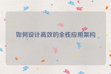 如何設(shè)計高效的全棧應(yīng)用架構(gòu)