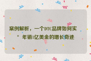 案例解析，一個(gè)DTC品牌如何實(shí)現(xiàn)年銷1億美金的增長(zhǎng)奇跡