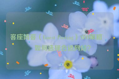 客座博客（Guest Posting）SEO策略，如何選擇合適網(wǎng)站？