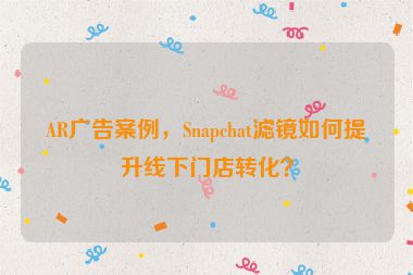 AR廣告案例，Snapchat濾鏡如何提升線下門店轉(zhuǎn)化？