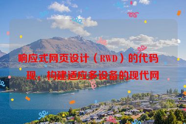 響應式網(wǎng)頁設計（RWD）的代碼實現(xiàn)，構建適應多設備的現(xiàn)代網(wǎng)站