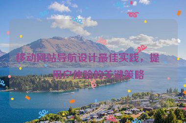 移動(dòng)網(wǎng)站導(dǎo)航設(shè)計(jì)最佳實(shí)踐，提升用戶(hù)體驗(yàn)的關(guān)鍵策略