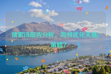 搜索詞報(bào)告分析，如何優(yōu)化關(guān)鍵詞策略？